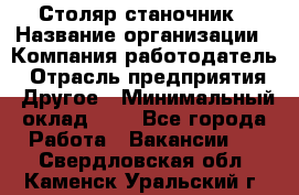 Столяр-станочник › Название организации ­ Компания-работодатель › Отрасль предприятия ­ Другое › Минимальный оклад ­ 1 - Все города Работа » Вакансии   . Свердловская обл.,Каменск-Уральский г.